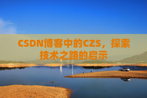 CSDN博客中的CZS，探索技术之路的启示